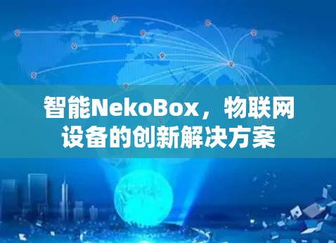 智能NekoBox,物联网设备的创新解决方案 智能NekoBox,物联网设备的创新解决方案