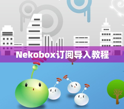 Nekobox订阅导入教程 Nekobox订阅导入教程