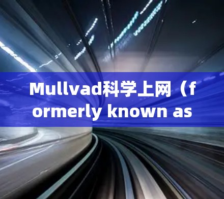 Mullvad科学上网（formerly known as Mullvad or Mullvad科学网）是一个专注于科学论文写作与数据处理的工具。以下是一些关于其访问体验的常见问题和建议