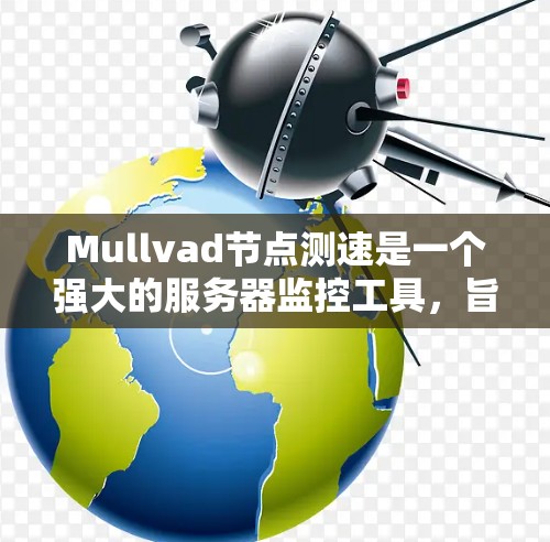 Mullvad节点测速是一个强大的服务器监控工具,旨在帮助你分析和优化服务器的性能。以下是对该工具的详细指南 Mullvad节点测速是一个强大的服务器监控工具,旨在帮助你分析和优化服务器的性能。以下是对该工具的详细指南