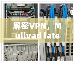 解密VPN，Mullvad latest version下载指南