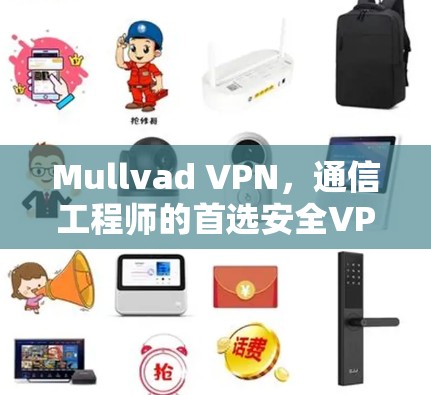 Mullvad VPN，通信工程师的首选安全VPN解决方案