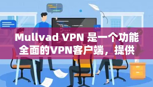 Mullvad VPN 是一个功能全面的VPN客户端，提供多种加密方式和高级功能，适合不同需求的用户。以下是关于 Mullvad VPN 的详细介绍