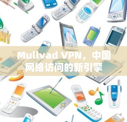 Mullvad VPN，中国网络访问的新引擎