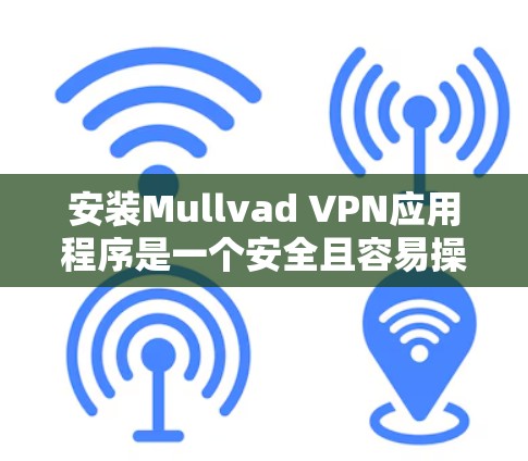 安装Mullvad VPN应用程序是一个安全且容易操作的过程，但为了确保万无一失，建议您遵循以下步骤
