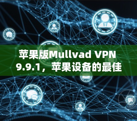 苹果版Mullvad VPN 9.9.1,苹果设备的最佳网络防护解决方案 苹果版Mullvad VPN 9.9.1,苹果设备的最佳网络防护解决方案