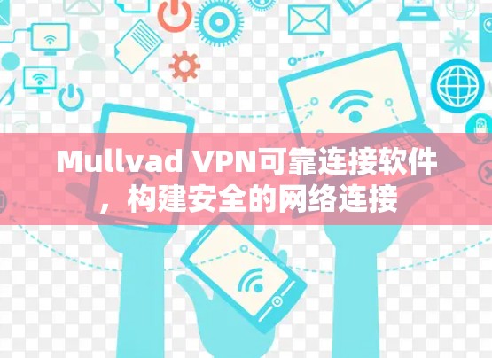 Mullvad VPN可靠连接软件,构建安全的网络连接 Mullvad VPN可靠连接软件,构建安全的网络连接