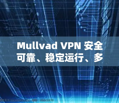 Mullvad VPN 安全可靠、稳定运行、多平台灵活