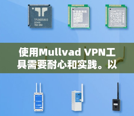 使用Mullvad VPN工具需要耐心和实践。以下是一个详细的步骤指南,帮助你顺利使用Mullvad VPN 使用Mullvad VPN工具需要耐心和实践。以下是一个详细的步骤指南,帮助你顺利使用Mullvad VPN