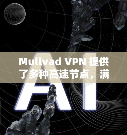 Mullvad VPN 提供了多种高速节点,满足不同需求。以下是几种推荐的Mullvad VPN 高速节点 Mullvad VPN 提供了多种高速节点,满足不同需求。以下是几种推荐的Mullvad VPN 高速节点