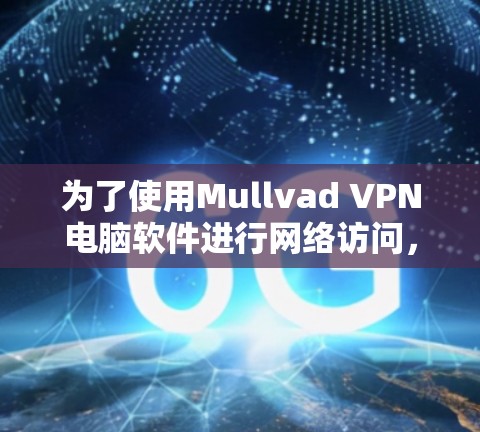 为了使用Mullvad VPN电脑软件进行网络访问,您可以按照以下步骤进行 为了使用Mullvad VPN电脑软件进行网络访问,您可以按照以下步骤进行