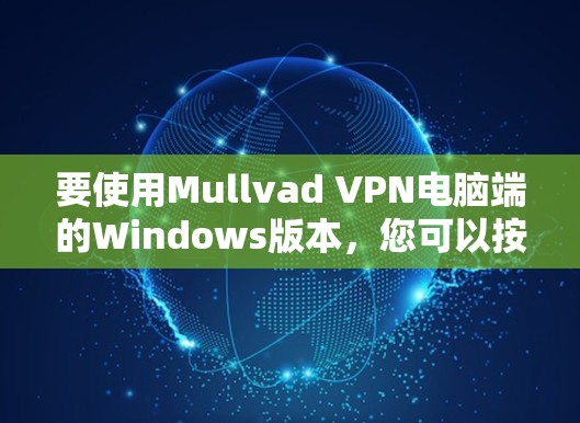 要使用Mullvad VPN电脑端的Windows版本，您可以按照以下步骤操作