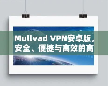 Mullvad VPN安卓版，安全、便捷与高效的高效VPN解决方案