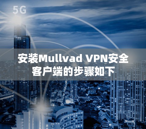 安装Mullvad VPN安全客户端的步骤如下