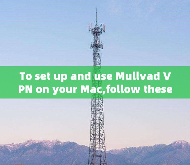 To set up and use Mullvad VPN on your Mac,follow these organized steps: To set up and use Mullvad VPN on your Mac,follow these organized steps: