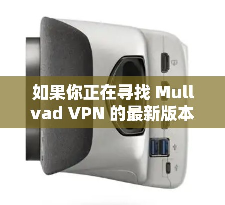 如果你正在寻找 Mullvad VPN 的最新版本，可以参考以下信息