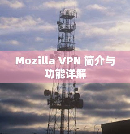 Mozilla VPN 简介与功能详解 Mozilla VPN 简介与功能详解