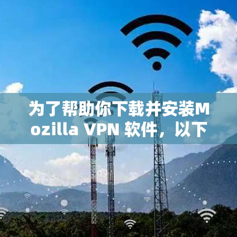 为了帮助你下载并安装Mozilla VPN 软件,以下是一个清晰的步骤指南 为了帮助你下载并安装Mozilla VPN 软件,以下是一个清晰的步骤指南