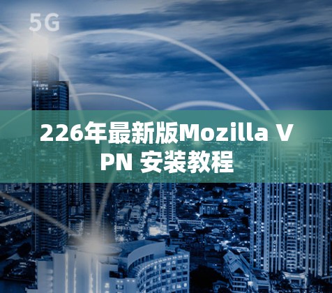 226年最新版Mozilla VPN 安装教程 226年最新版Mozilla VPN 安装教程
