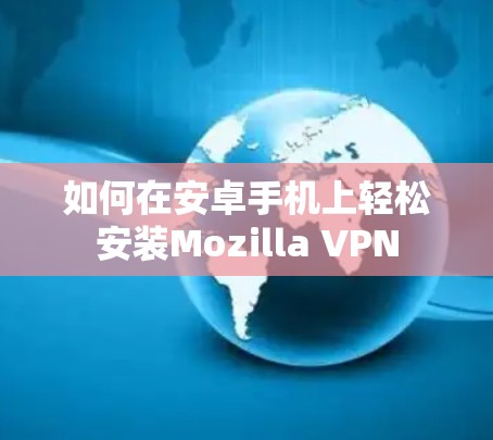如何在安卓手机上轻松安装Mozilla VPN 如何在安卓手机上轻松安装Mozilla VPN
