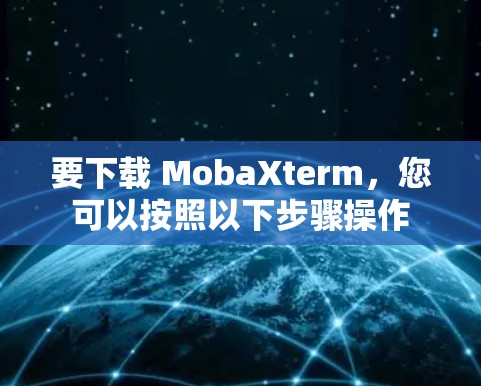要下载 MobaXterm,您可以按照以下步骤操作 要下载 MobaXterm,您可以按照以下步骤操作