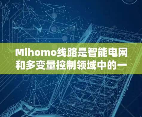 Mihomo线路是智能电网和多变量控制领域中的一个重要概念,主要指一种高效处理多变量信号的系统。以下是对其的详细解释 Mihomo线路是智能电网和多变量控制领域中的一个重要概念,主要指一种高效处理多变量信号的系统。以下是对其的详细解释