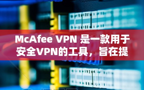McAfee VPN 是一款用于安全VPN的工具，旨在提供一个更安全、更可靠的VPN连接。速率测试是测试VPN性能和安全性的常用方法之一，以下是关于McAfee VPN速率测试的步骤说明