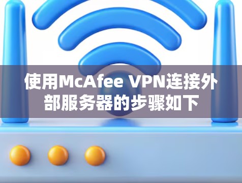 使用McAfee VPN连接外部服务器的步骤如下
