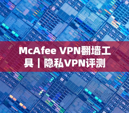 McAfee VPN翻墙工具|隐私VPN评测 McAfee VPN翻墙工具|隐私VPN评测