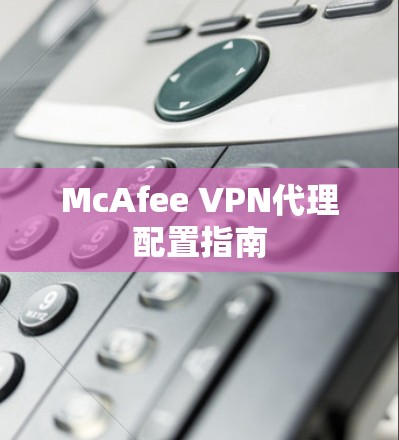 McAfee VPN代理配置指南