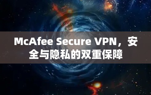 McAfee Secure VPN,安全与隐私的双重保障 McAfee Secure VPN,安全与隐私的双重保障