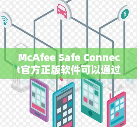McAfee Safe Connect官方正版软件可以通过以下步骤下载和使用