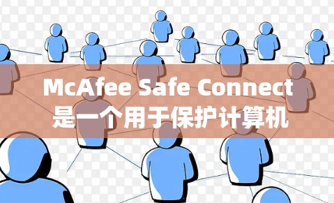 McAfee Safe Connect 是一个用于保护计算机系统和网络的安全软件，适用于Windows和Mac设备。以下是下载和安装的步骤
