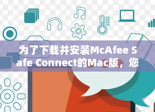 为了下载并安装McAfee Safe Connect的Mac版，您可以按照以下步骤进行