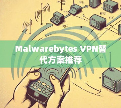Malwarebytes VPN替代方案推荐 Malwarebytes VPN替代方案推荐