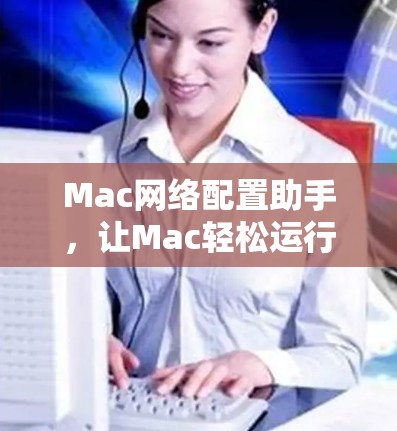 Mac网络配置助手，让Mac轻松运行