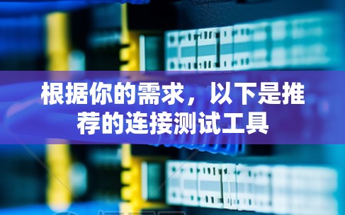 根据你的需求,以下是推荐的连接测试工具 根据你的需求,以下是推荐的连接测试工具