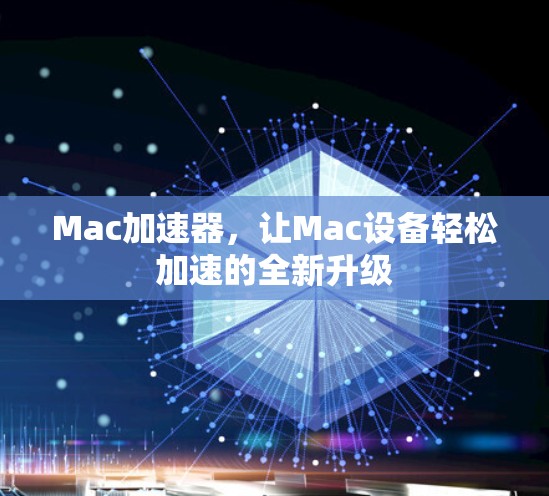 Mac加速器,让Mac设备轻松加速的全新升级 Mac加速器,让Mac设备轻松加速的全新升级