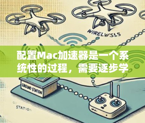 配置Mac加速器是一个系统性的过程,需要逐步学习和实践。以下是一个清晰的步骤指南,帮助你有效配置Mac加速器 配置Mac加速器是一个系统性的过程,需要逐步学习和实践。以下是一个清晰的步骤指南,帮助你有效配置Mac加速器