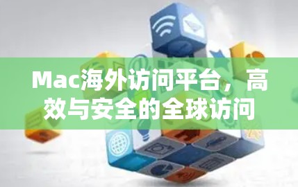 Mac海外访问平台，高效与安全的全球访问解决方案