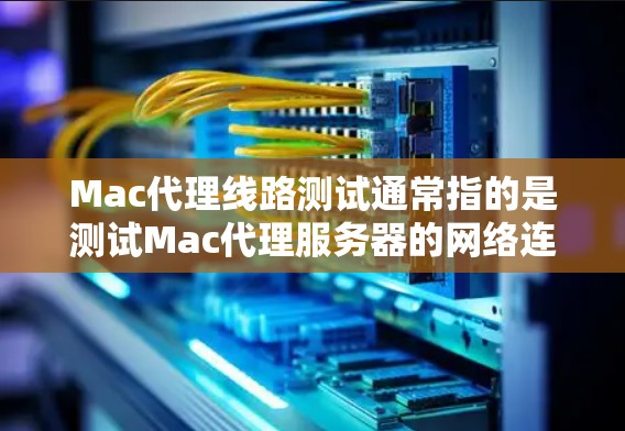 Mac代理线路测试通常指的是测试Mac代理服务器的网络连接能力，确保代理服务器与目标服务器之间的数据传输正常运行。以下是关于Mac代理线路测试的步骤和方法