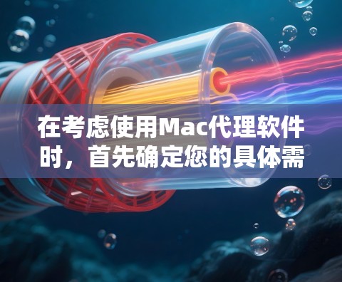 在考虑使用Mac代理软件时，首先确定您的具体需求，包括需要远程控制和监控功能。以下是根据不同需求选择的推荐