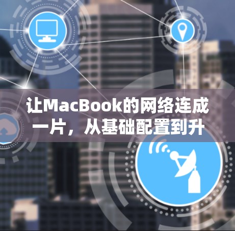 让MacBook的网络连成一片,从基础配置到升级优化 让MacBook的网络连成一片,从基础配置到升级优化