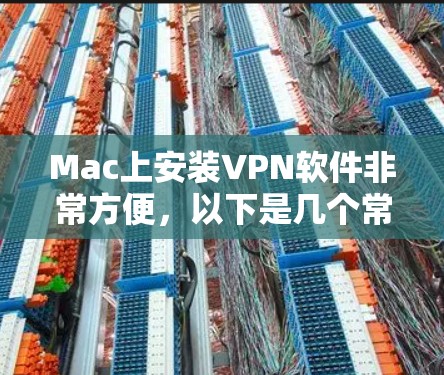 Mac上安装VPN软件非常方便,以下是几个常用的VPN软件推荐 Mac上安装VPN软件非常方便,以下是几个常用的VPN软件推荐