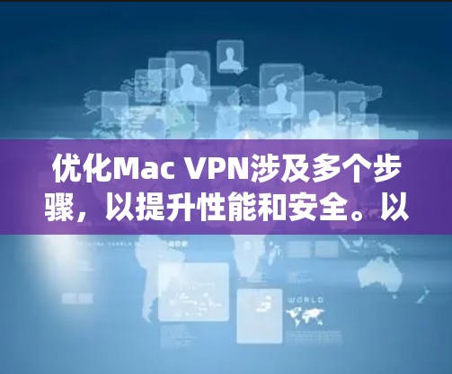 优化Mac VPN涉及多个步骤，以提升性能和安全。以下是一个系统化的优化指南