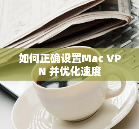 如何正确设置Mac VPN 并优化速度 如何正确设置Mac VPN 并优化速度