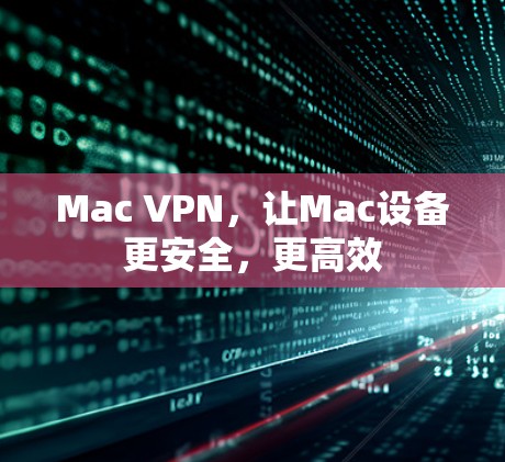 Mac VPN,让Mac设备更安全,更高效 Mac VPN,让Mac设备更安全,更高效