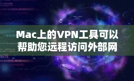 Mac上的VPN工具可以帮助您远程访问外部网站或云服务。以下是几种常用且推荐的VPN工具以及下载链接，供您参考