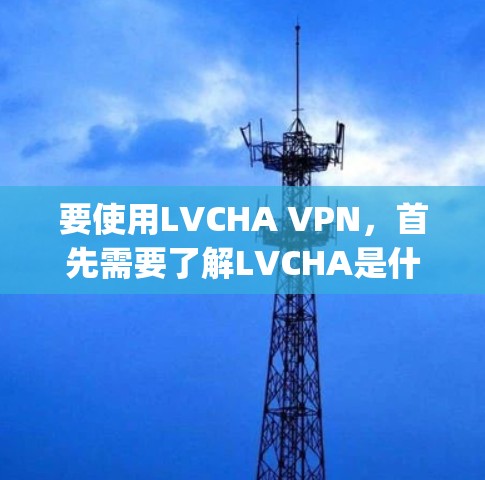 要使用LVCHA VPN,首先需要了解LVCHA是什么协议,并确认它是否与OpenVPN或类似的VPN协议有关。以下是一些基本的步骤和建议 要使用LVCHA VPN,首先需要了解LVCHA是什么协议,并确认它是否与OpenVPN或类似的VPN协议有关。以下是一些基本的步骤和建议