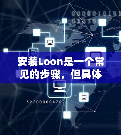 安装Loon是一个常见的步骤，但具体步骤可能因版本的不同而略有差异。以下是一个通用的安装流程